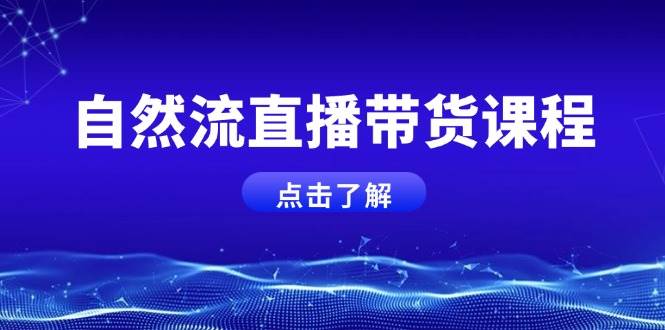 自然流直播带货课程,结合微付费起号,打造运营主播,提升个人能力-心语项目网