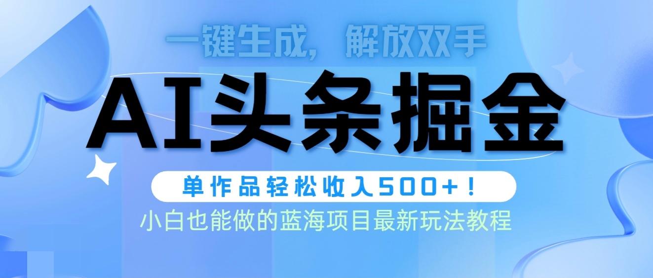 (9984期)头条AI掘金术最新玩法，全AI制作无需人工修稿，一键生成单篇文章收益500+-心语项目网