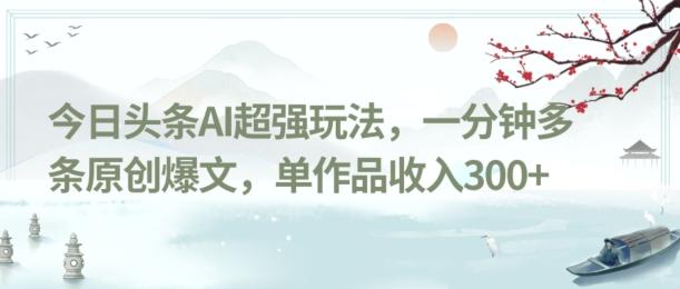 今日头条AI超强玩法，一分钟多条原创爆文，单作品收入300+-心语项目网