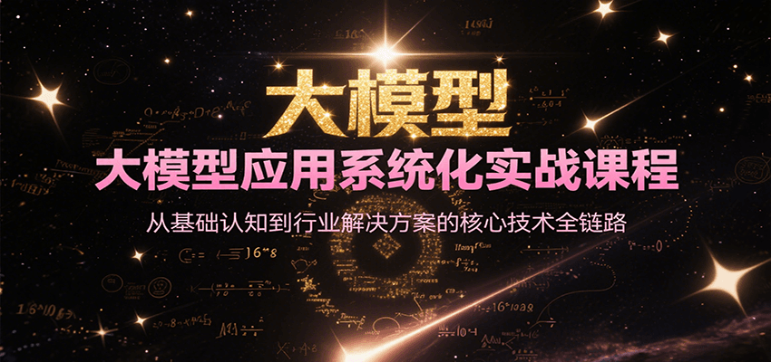 大模型应用系统化实战课程,从基础认知到行业解决方案的核心技术全链路-心语项目网