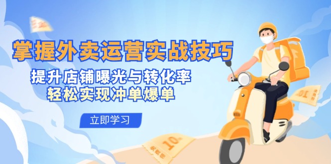 掌握外卖运营实战技巧，提升店铺曝光与转化率，轻松实现冲单爆单-心语项目网