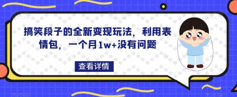搞笑段子的全新变现玩法，利用表情包，一个月1w+没有问题【揭秘】-心语项目网