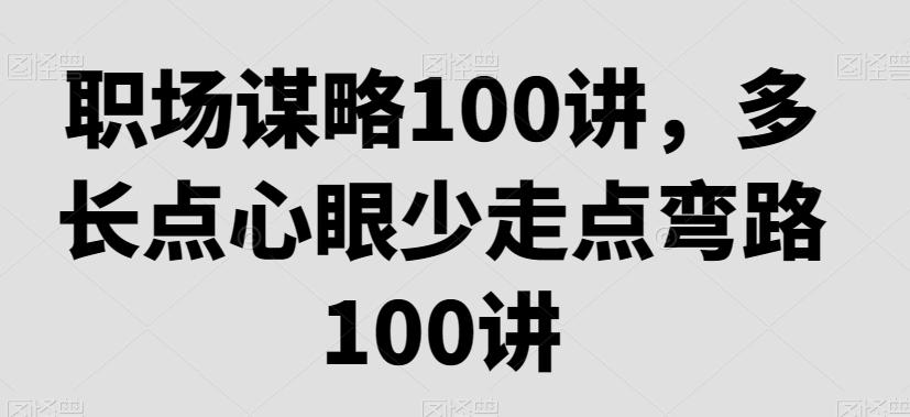职场谋略100讲，多长点心眼少走点弯路-心语项目网