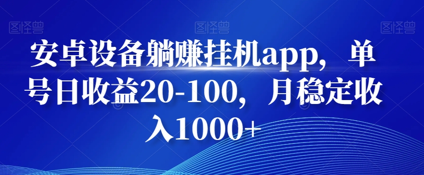 安卓设备躺赚挂机app，单号日收益20-100，月稳定收入1000+-心语项目网