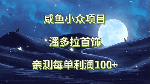 咸鱼小众项目，潘多拉首饰，亲测每单利润100+-心语项目网