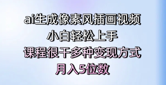 ai生成像素风插画视频，小白轻松上手，课程很干多种变现方式，月入5位数-心语项目网