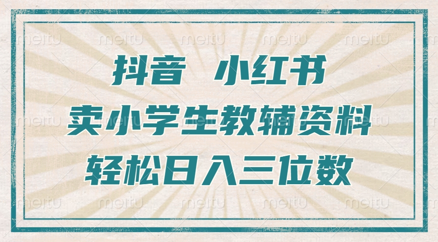 抖音小红书卖小学生教辅资料，操作简单，小白也能轻松上手，一个月利润1W+-心语项目网