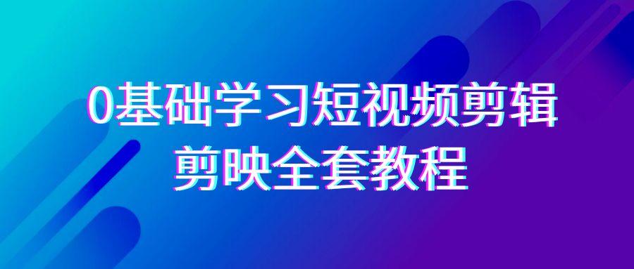 0基础系统学习短视频剪辑，剪映全套33节教程，全面覆盖剪辑功能-心语项目网