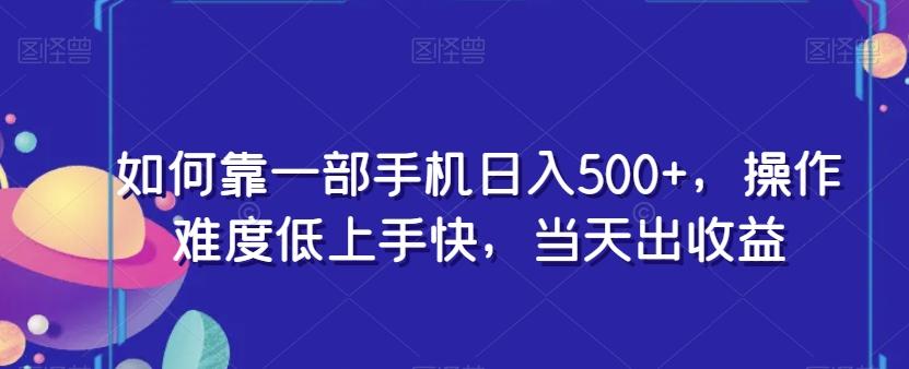 如何靠一部手机日入500+，操作难度低上手快，当天出收益-心语项目网