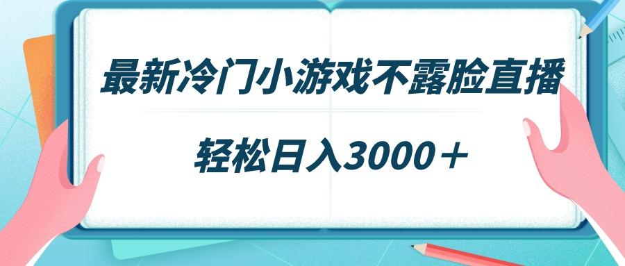 最新冷门小游戏不露脸直播，场观稳定几千，轻松日入3000＋-心语项目网