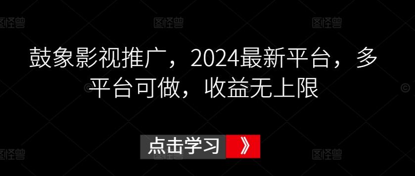 鼓象影视推广，2024最新平台，多平台可做，收益无上限【揭秘】-心语项目网