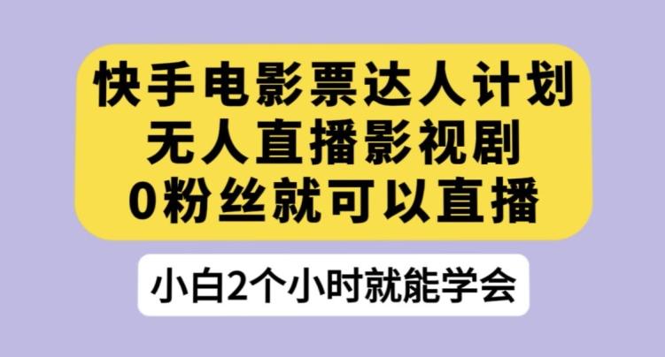快手电影票达人计划，无人直播影视剧，0粉丝就可以直播【揭秘】-心语项目网