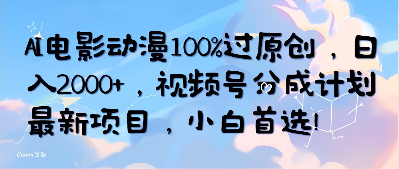 (10052期)AI电影动漫100%过原创，日入2000+，视频号分成计划最新项目，小白首选！-心语项目网