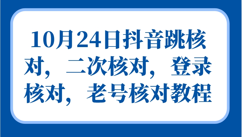 10月24日抖音跳核对,二次核对,登录核对,老号核对教程-心语项目网