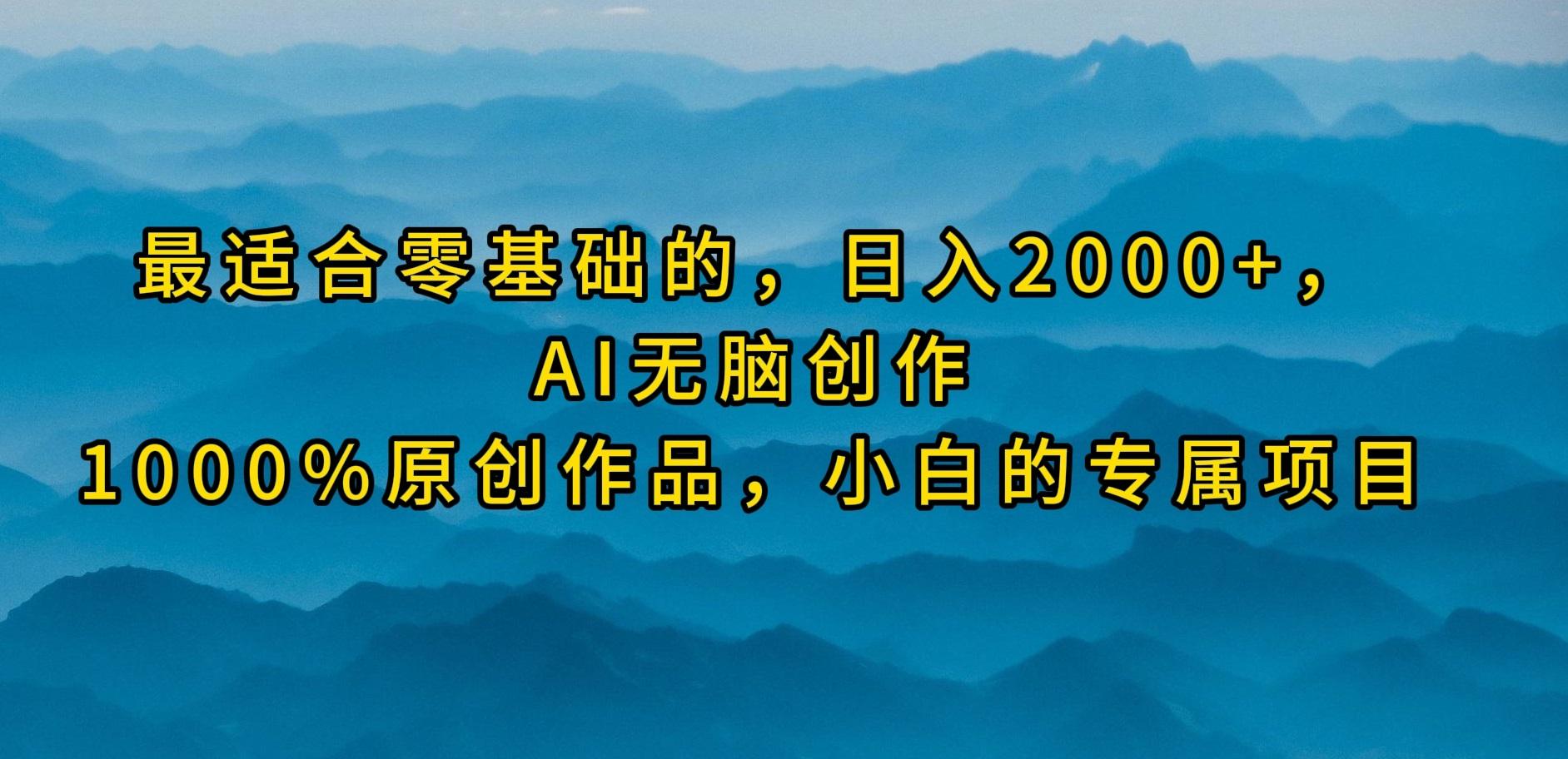 (9866期)最适合零基础的，日入2000+，AI无脑创作，100%原创作品，小白的专属项目-心语项目网
