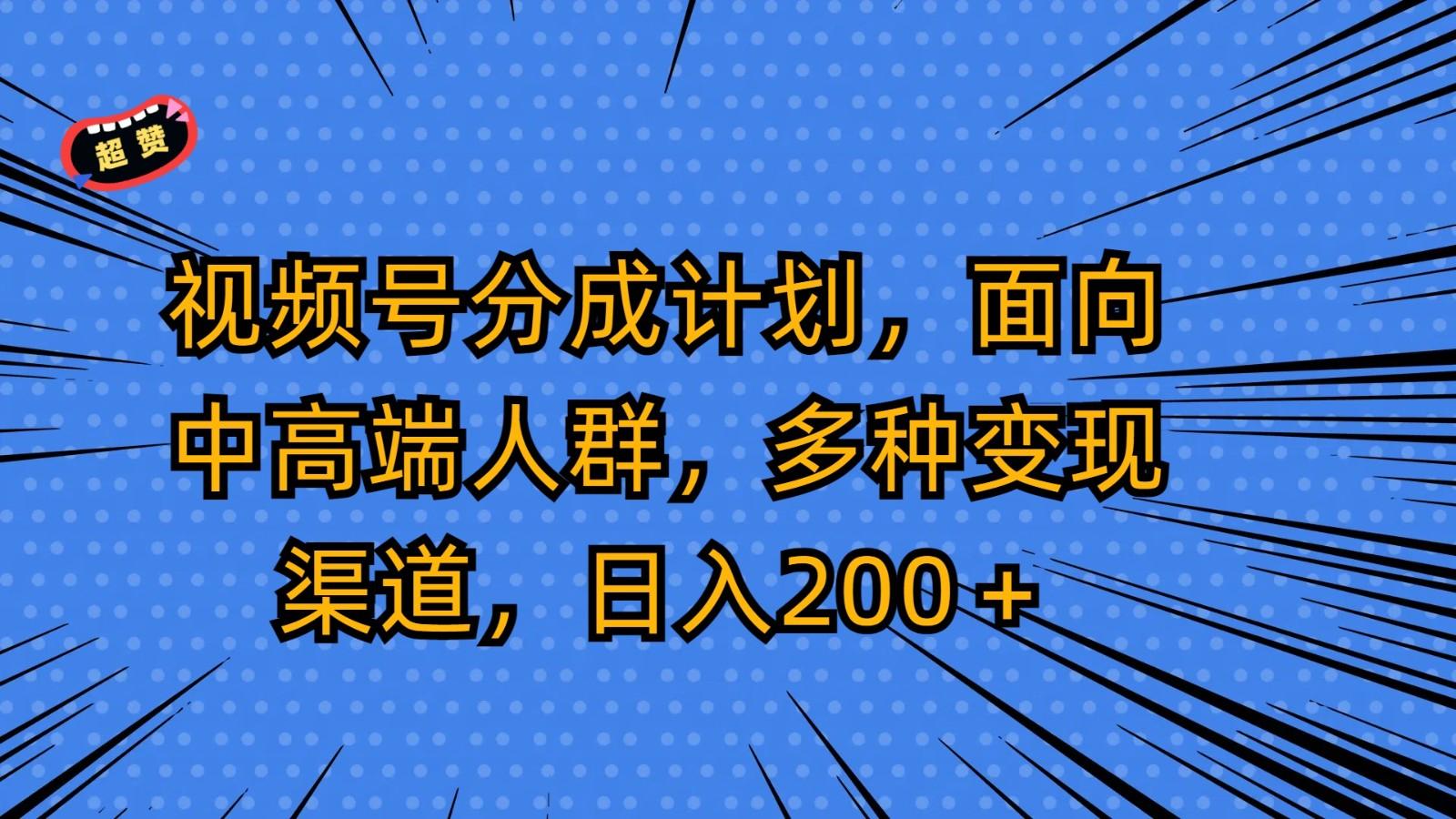 视频号分成计划,面向中高端人群,多种变现渠道,日入200+-心语项目网