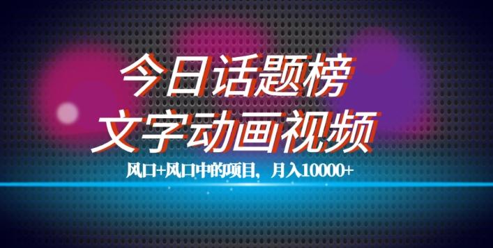 最新今日话题+文字动画视频风口项目教程，单条作品百万流量，月入10000+【揭秘】-心语项目网