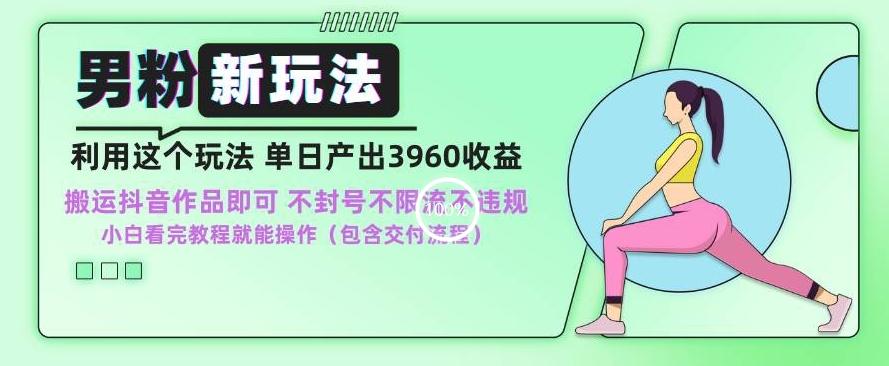 男粉新玩法小白一天也能有3960的收益，不违规不封号不限流，操作当天就能出单【揭秘】-心语项目网