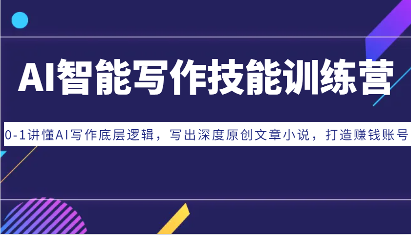 AI智能写作技能训练营：0-1讲懂AI写作底层逻辑，写出深度原创文章小说，打造赚钱账号-心语项目网