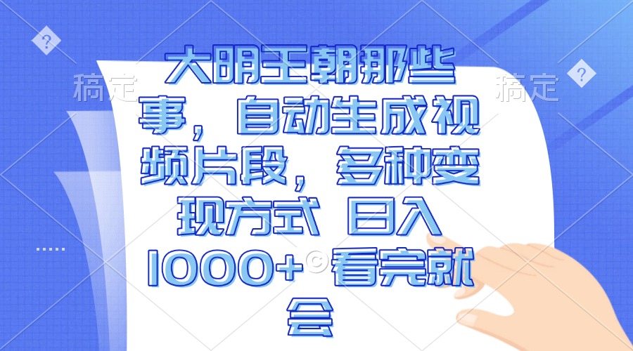 大明王朝那些事，自动生成视频片段，多种变现方式 日入1000+ 看完就会-心语项目网
