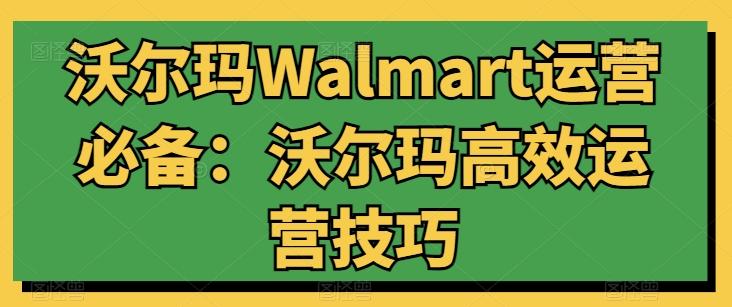沃尔玛Walmart运营必备：沃尔玛高效运营技巧-心语项目网