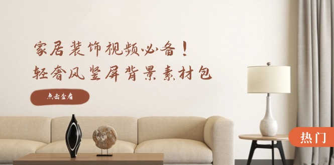 家居装饰视频必备！轻奢风竖屏背景素材包，含清晰、中间虚化、全屏虚化-心语项目网