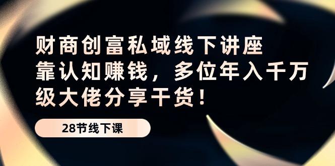 财商·创富私域线下讲座：靠认知赚钱，多位年入千万级大佬分享干货！-心语项目网
