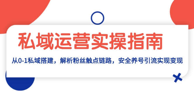 私域运营实操指南：从0-1私域搭建，解析粉丝触点链路，安全养号引流变现-心语项目网