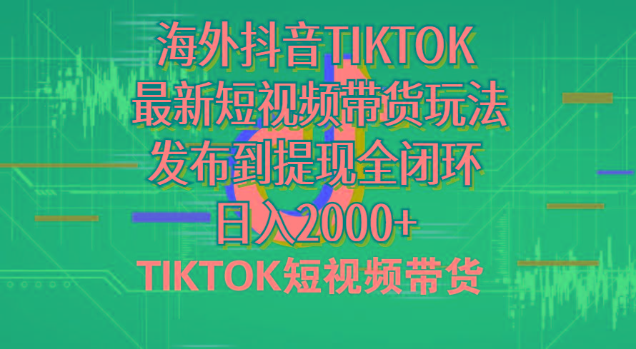 海外短视频带货，最新短视频带货玩法发布到提现全闭环，日入2000+-心语项目网