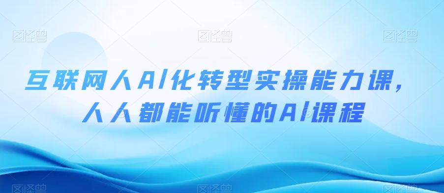 互联网人Al化转型实操能力课，人人都能听懂的Al课程-心语项目网
