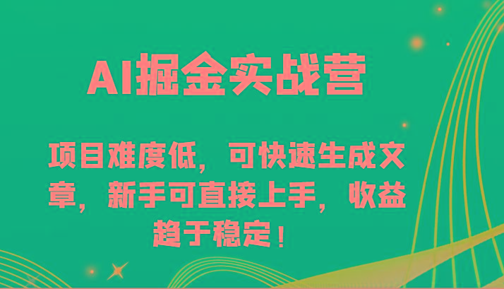 AI掘金实战营-项目难度低，可快速生成文章，新手可直接上手，收益趋于稳定！-心语项目网