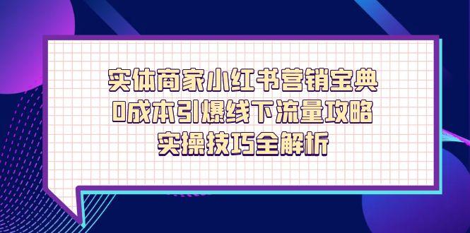 实体商家小红书营销宝典，0成本引爆线下流量攻略，实操技巧全解析-心语项目网