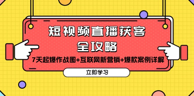 短视频直播获客全攻略：7天起爆作战图+互联网新营销+爆款案例详解-心语项目网