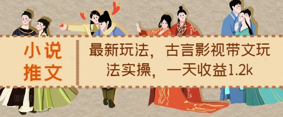 小说推文最新玩法，古言影视带文玩法实操，一天收益1.2k-心语项目网