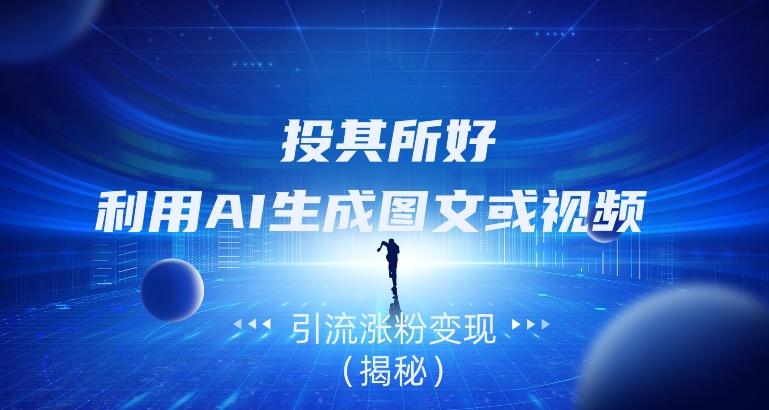 投其所好，利用AI生成图文或视频引流涨粉变现（揭秘）-心语项目网