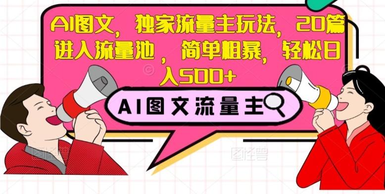AI图文，独家流量主玩法，20篇进入流量池，简单粗暴，轻松日入500+【揭秘】-心语项目网