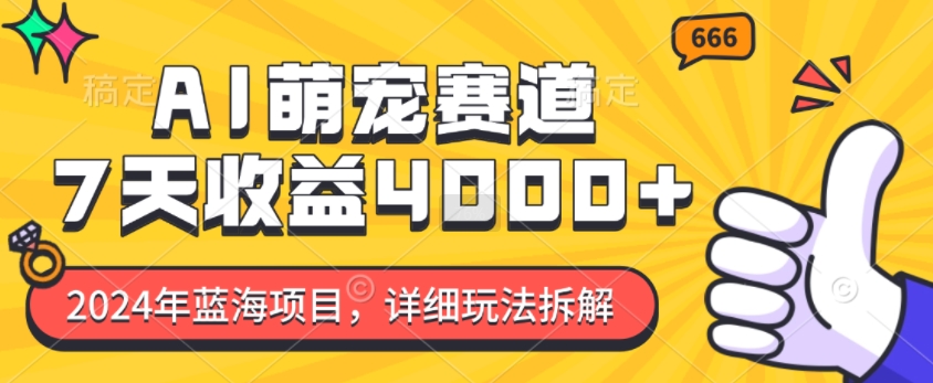 2024年蓝海项目，AI萌宠赛道，7天收益4k，详细玩法拆解-心语项目网