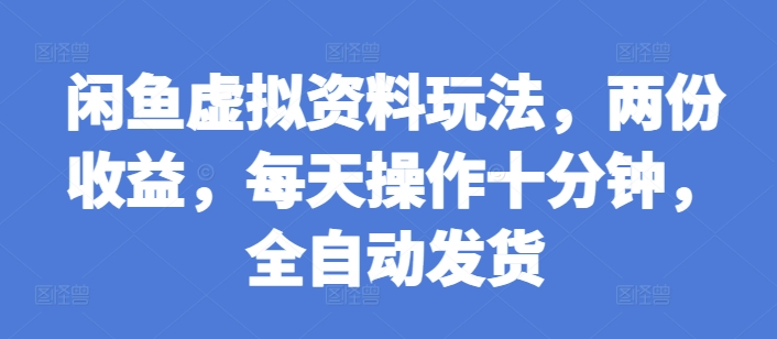 闲鱼虚拟资料玩法，两份收益，每天操作十分钟，全自动发货【揭秘】-心语项目网