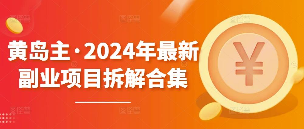 黄岛主·2024年最新副业项目拆解合集【无水印】-心语项目网