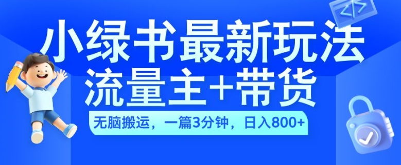 2024小绿书流量主+带货最新玩法，AI无脑搬运，一篇图文3分钟，日入几张-心语项目网