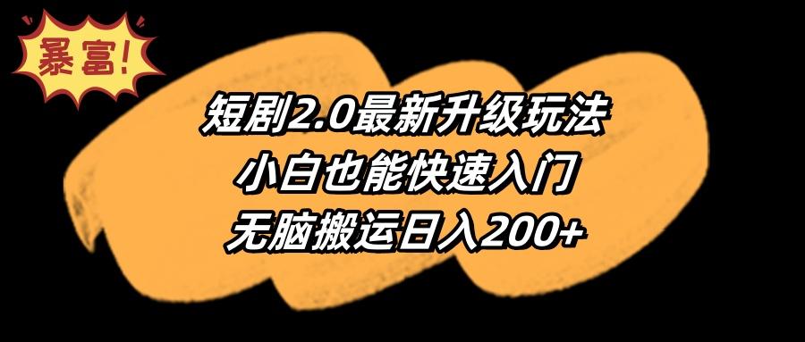 (9375期)短剧2.0最新升级玩法，小白也能快速入门，无脑搬运日入200+-心语项目网