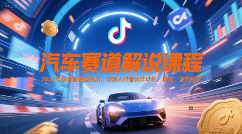 汽车赛道解说课程，2025年抖音新赛道玩法，可加入抖音伙伴计划，精选，签约独家-心语项目网