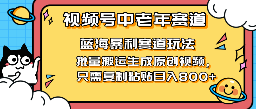 2025视频号中老年短视频蓝海暴利风口！复制粘贴搬运视频单日赚800+，无...-心语项目网
