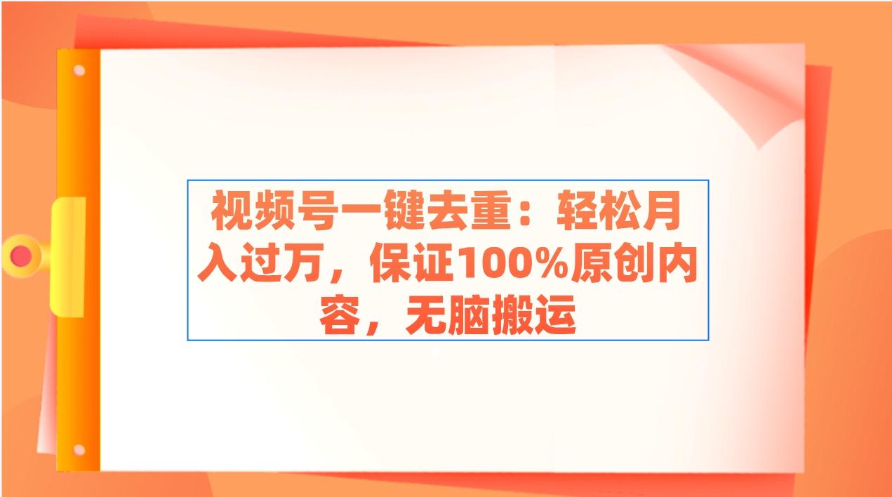 视频号一键去重：轻松月入过万，保证100%原创内容，无脑搬运-心语项目网