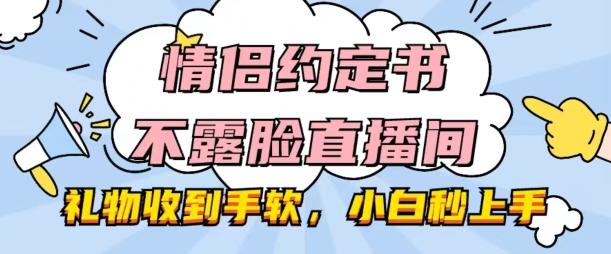 情侣约定书不露脸直播间，礼物收到手软，小白秒上手【揭秘】-心语项目网