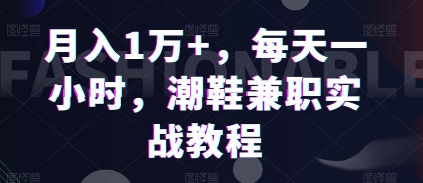 月入1万+，每天一小时，潮鞋兼职实战教程-心语项目网