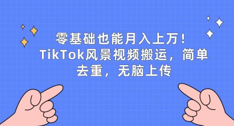 零基础也能月入上w，TikTok风景视频搬运，简单去重，无脑上传【揭秘】-心语项目网