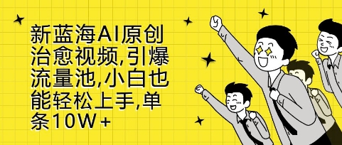 新蓝海AI原创治愈视频，引爆流量池，小白也能轻松上手，篇篇10W+【揭秘】-心语项目网