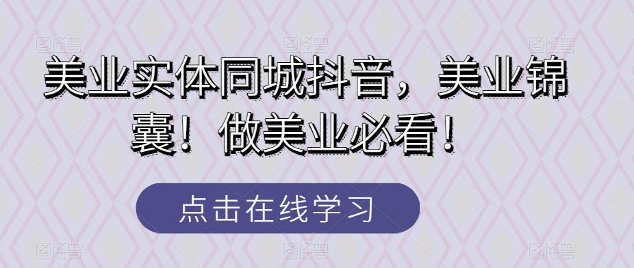 美业实体同城抖音，美业锦囊！做美业必看！-心语项目网