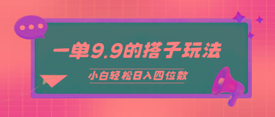 (10162期)小白也能轻松玩转的搭子项目，一单9.9，日入四位数-心语项目网